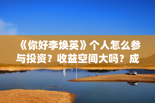 《你好李焕英》个人怎么参与投资？收益空间大吗？成本多少？(你好李焕英主题曲)