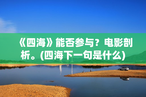 《四海》能否参与？电影剖析。(四海下一句是什么)