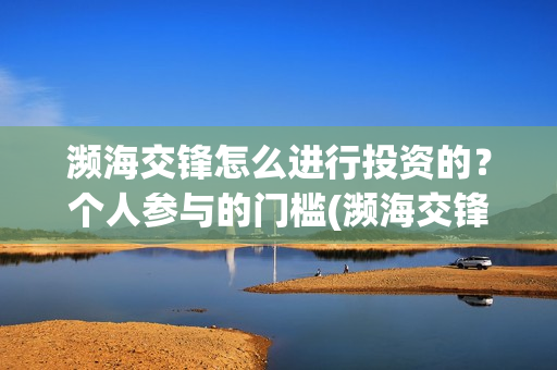 濒海交锋怎么进行投资的？个人参与的门槛(濒海交锋能拿前三)