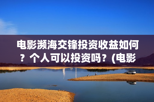 电影濒海交锋投资收益如何？个人可以投资吗？(电影濒海交锋什么时候上映)