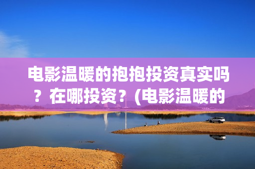 电影温暖的抱抱投资真实吗？在哪投资？(电影温暖的抱抱演员表)