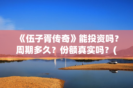 《伍子胥传奇》能投资吗？周期多久？份额真实吗？(《伍子胥传奇》电影在线观看)