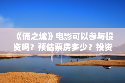 《俑之城》电影可以参与投资吗？预估票房多少？投资后赚钱吗？(电影《俑之城》免费观看)