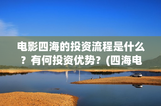 电影四海的投资流程是什么？有何投资优势？(四海电影简介)