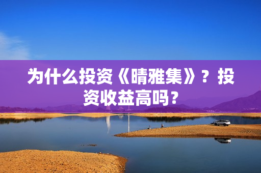 为什么投资《晴雅集》？投资收益高吗？