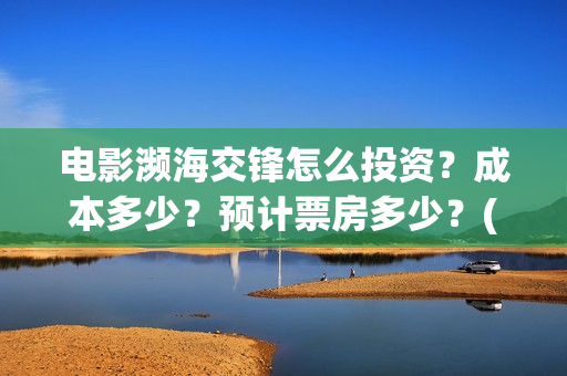 电影濒海交锋怎么投资？成本多少？预计票房多少？(电影濒海交锋什么时候上映)