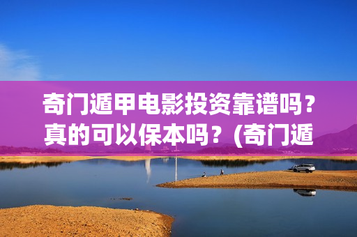 奇门遁甲电影投资靠谱吗？真的可以保本吗？(奇门遁甲大电影)