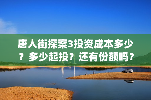 唐人街探案3投资成本多少？多少起投？还有份额吗？如何认购？ (唐人街探案3投屏)