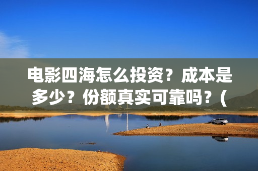 电影四海怎么投资？成本是多少？份额真实可靠吗？(四海电影在哪拍的)
