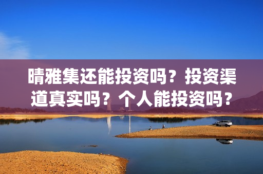 晴雅集还能投资吗？投资渠道真实吗？个人能投资吗？(晴雅集挣钱了吗)