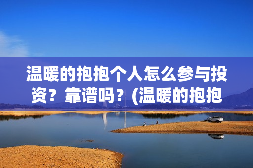 温暖的抱抱个人怎么参与投资？靠谱吗？(温暖的抱抱太尬了)