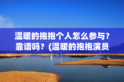温暖的抱抱个人怎么参与？靠谱吗？(温暖的抱抱演员是谁)