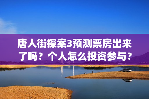 唐人街探案3预测票房出来了吗？个人怎么投资参与？(唐人街探案三预告视频)