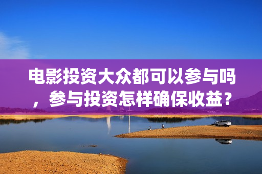 电影投资大众都可以参与吗，参与投资怎样确保收益？ (电影公司为什么要大众投资)