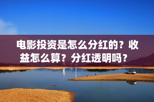 电影投资是怎么分红的？收益怎么算？分红透明吗？ (电影投资的方式)