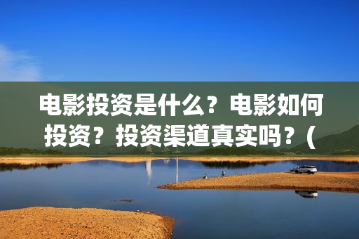 电影投资是什么？电影如何投资？投资渠道真实吗？(什么是电影投资项目)