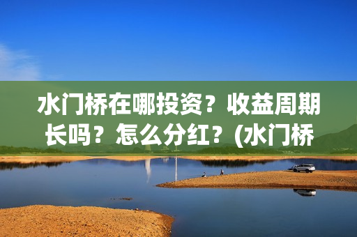水门桥在哪投资？收益周期长吗？怎么分红？(水门桥值得投资吗)
