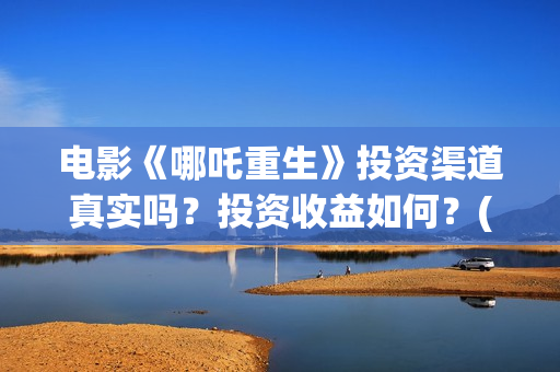 电影《哪吒重生》投资渠道真实吗？投资收益如何？(新电影哪吒重生)
