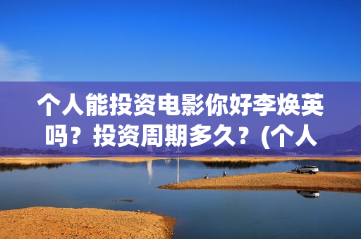 个人能投资电影你好李焕英吗？投资周期多久？(个人投资电影有挣钱的吗)