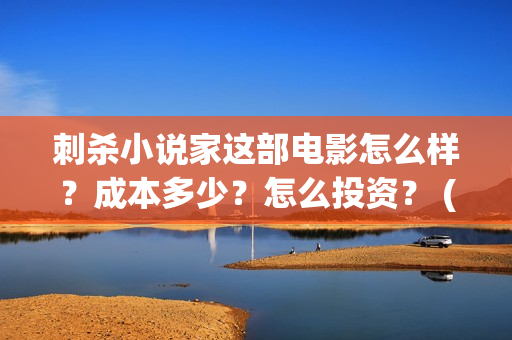 刺杀小说家这部电影怎么样?成本多少?怎么投资? (刺杀小说家这部电影好看吗) 刺杀小说家这部电影怎么样?成本多少?怎么投资? (刺杀小说家这部电影好看吗)