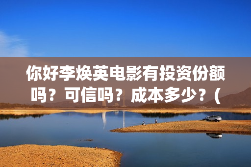你好李焕英电影有投资份额吗？可信吗？成本多少？(你好李焕英电影免费观看)