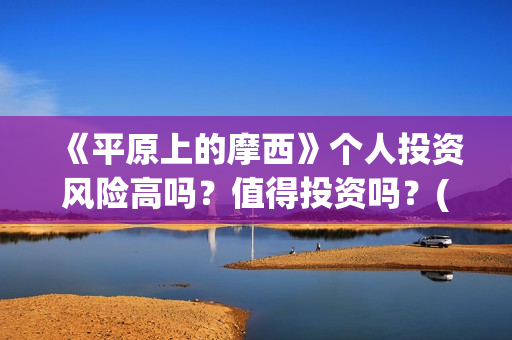 《平原上的摩西》个人投资风险高吗？值得投资吗？(平原上的摩西和平原上的火焰是一样的吗)