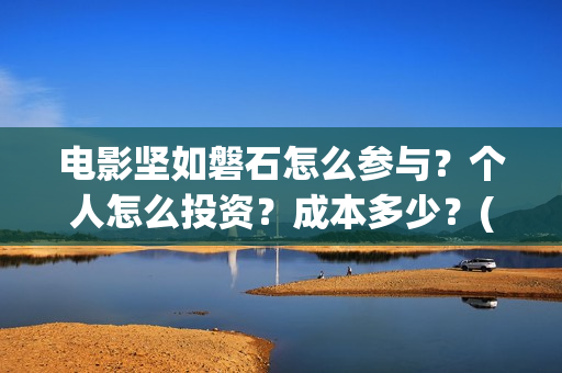 电影坚如磐石怎么参与？个人怎么投资？成本多少？(电影坚如磐石怎么样)