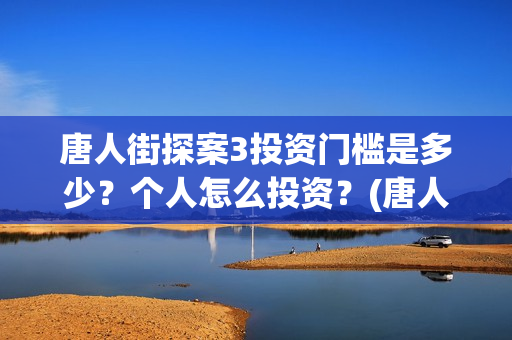 唐人街探案3投资门槛是多少？个人怎么投资？(唐人街探案3投屏播放免费)