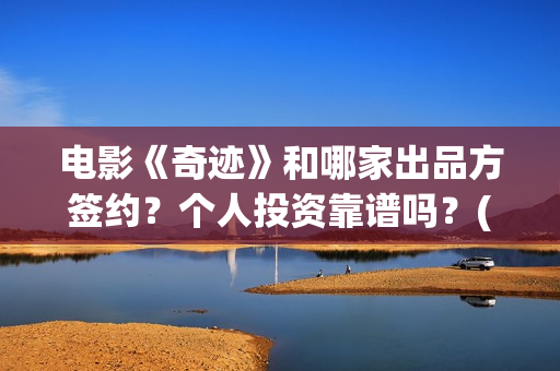 电影《奇迹》和哪家出品方签约？个人投资靠谱吗？(奇迹电影出品方)