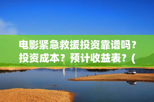 电影紧急救援投资靠谱吗？投资成本？预计收益表？(电影:紧急救援)