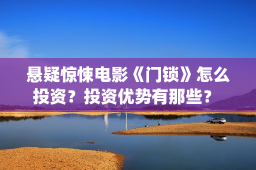悬疑惊悚电影《门锁》怎么投资？投资优势有那些？ (草图印度2025悬疑惊悚电影)