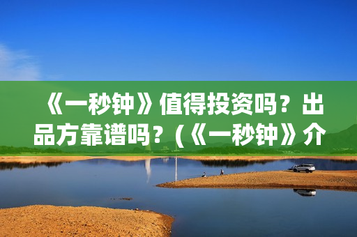 《一秒钟》值得投资吗？出品方靠谱吗？(《一秒钟》介绍)