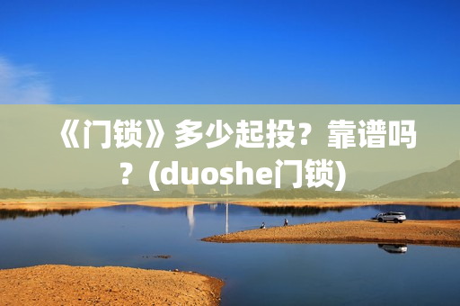 《门锁》多少起投？靠谱吗？(duoshe门锁)