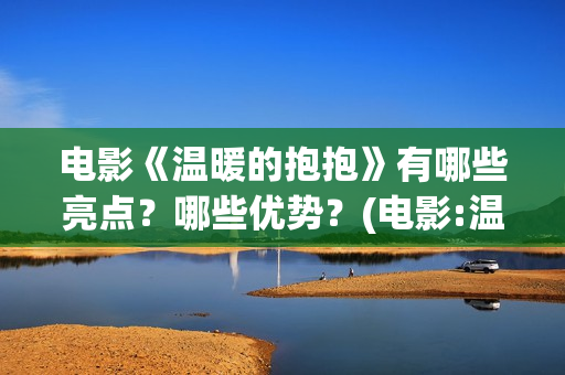 电影《温暖的抱抱》有哪些亮点？哪些优势？(电影:温暖的抱抱)