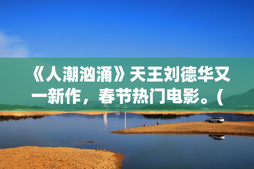 《人潮汹涌》天王刘德华又一新作，春节热门电影。(人潮汹涌 ts)