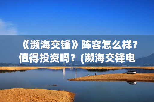 《濒海交锋》阵容怎么样？值得投资吗？(濒海交锋电影是不是真实事件)