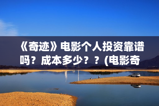 《奇迹》电影个人投资靠谱吗？成本多少？？(电影奇迹2021)