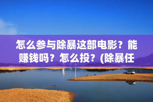 怎么参与除暴这部电影？能赚钱吗？怎么投？(除暴任务)