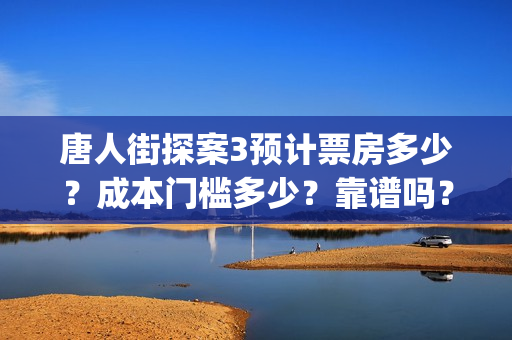 唐人街探案3预计票房多少？成本门槛多少？靠谱吗？(唐人街探案3rmvb)