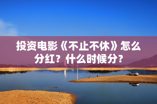 投资电影《不止不休》怎么分红？什么时候分？