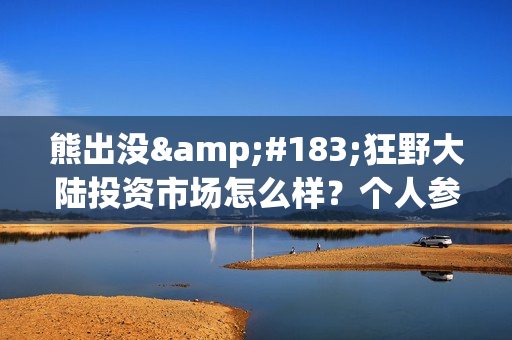 熊出没·狂野大陆投资市场怎么样？个人参与需要注意什么(熊出没之狂野什么时候上映)