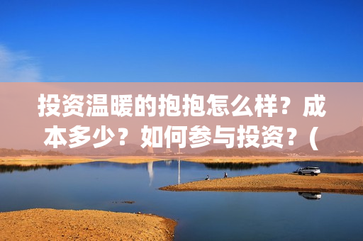 投资温暖的抱抱怎么样？成本多少？如何参与投资？(电影投资温暖的抱抱)