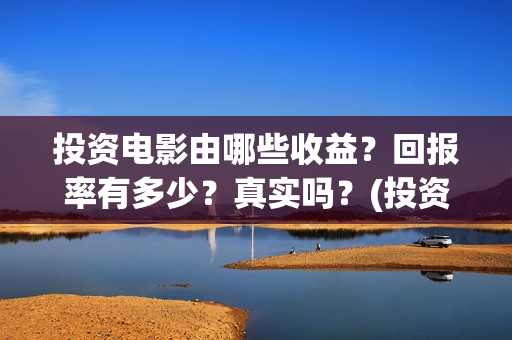 投资电影由哪些收益？回报率有多少？真实吗？(投资电影的)