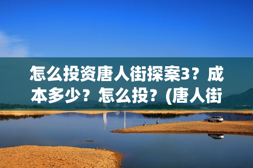 怎么投资唐人街探案3？成本多少？怎么投？(唐人街加盟)