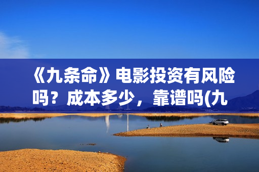 《九条命》电影投资有风险吗？成本多少，靠谱吗(九条命电影完整版免费观看)