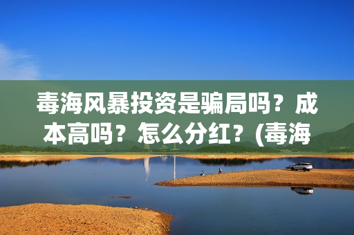 毒海风暴投资是骗局吗？成本高吗？怎么分红？(毒海风暴真实情况)