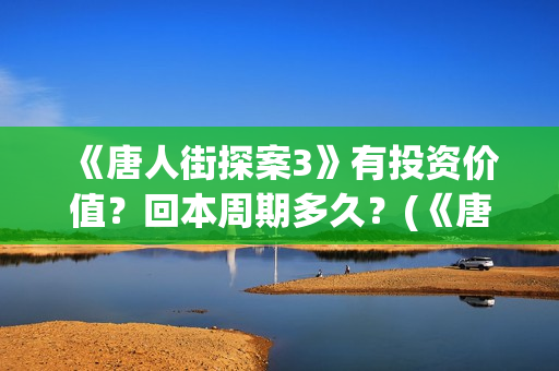 《唐人街探案3》有投资价值？回本周期多久？(《唐人街探案3》电影免费观看)