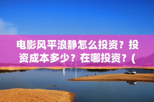 电影风平浪静怎么投资？投资成本多少？在哪投资？(风平浪静这部电影)