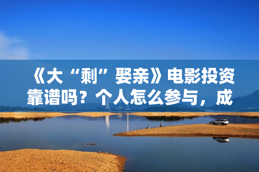 《大“剩”娶亲》电影投资靠谱吗？个人怎么参与，成本多少