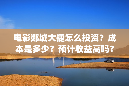 电影郯城大捷怎么投资？成本是多少？预计收益高吗？(郯城战斗)